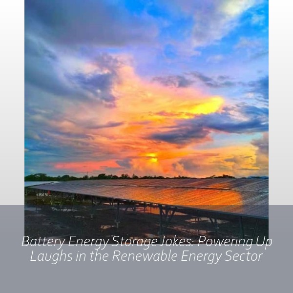 Battery Energy Storage Jokes: Powering Up Laughs in the Renewable Energy Sector